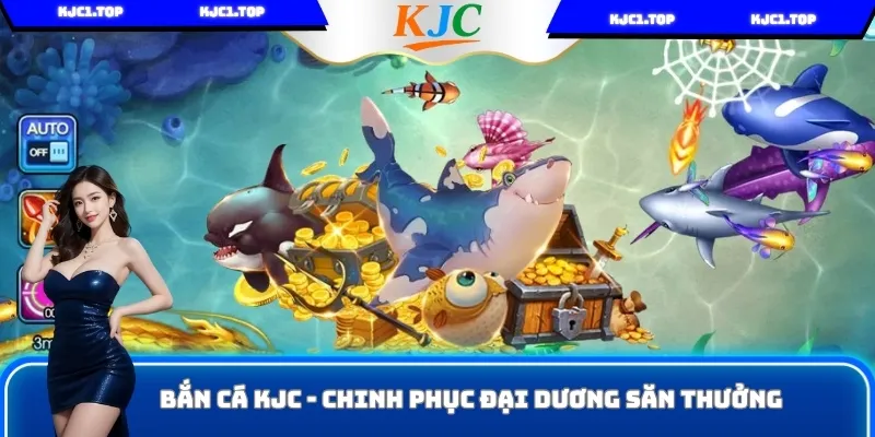 Bắn Cá KJC - Chinh Phục Đại Dương, Săn Thưởng Hấp Dẫn