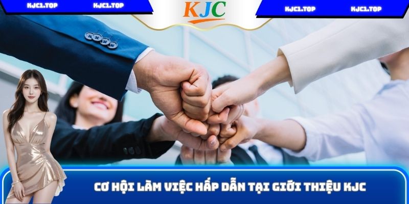 Cơ hội làm việc hấp dẫn tại giới thiệu KJC