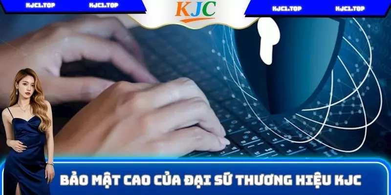 Bảo mật cao của đại sứ thương hiệu KJC