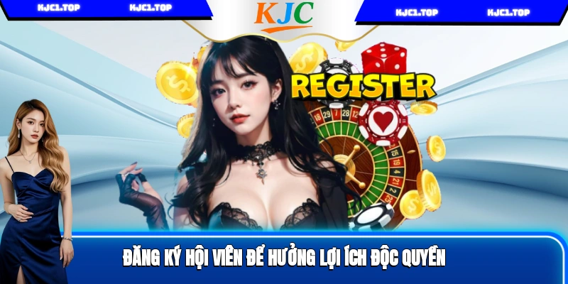 Đăng ký hội viên để hưởng lợi ích độc quyền
