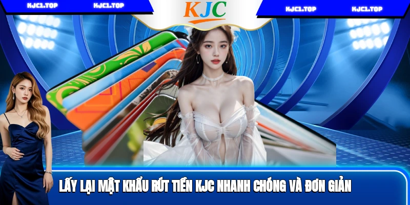 Lấy Lại Mật Khẩu Rút Tiền KJC Nhanh Chóng Và Đơn Giản