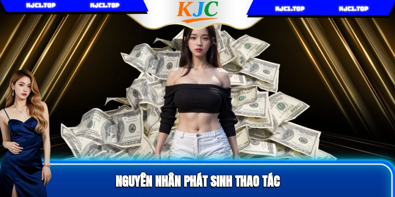 Nguyên nhân phát sinh thao tác