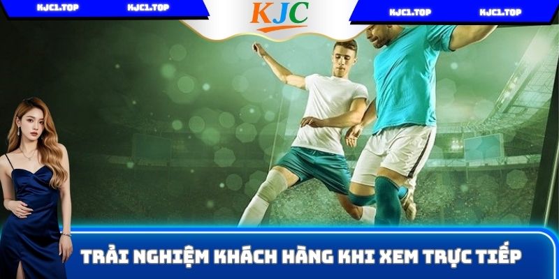 Trải nghiệm khách hàng khi xem trực tiếp
