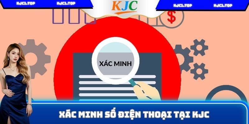 Hướng dẫn xác minh số điện thoại dễ dàng tại KJC