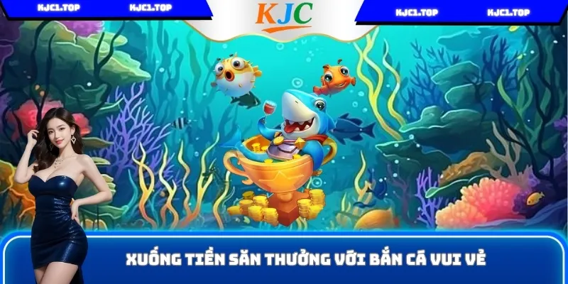 Xuống tiền Bắn Cá Vui Vẻ nhận thưởng cao